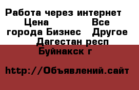 Работа через интернет › Цена ­ 20 000 - Все города Бизнес » Другое   . Дагестан респ.,Буйнакск г.